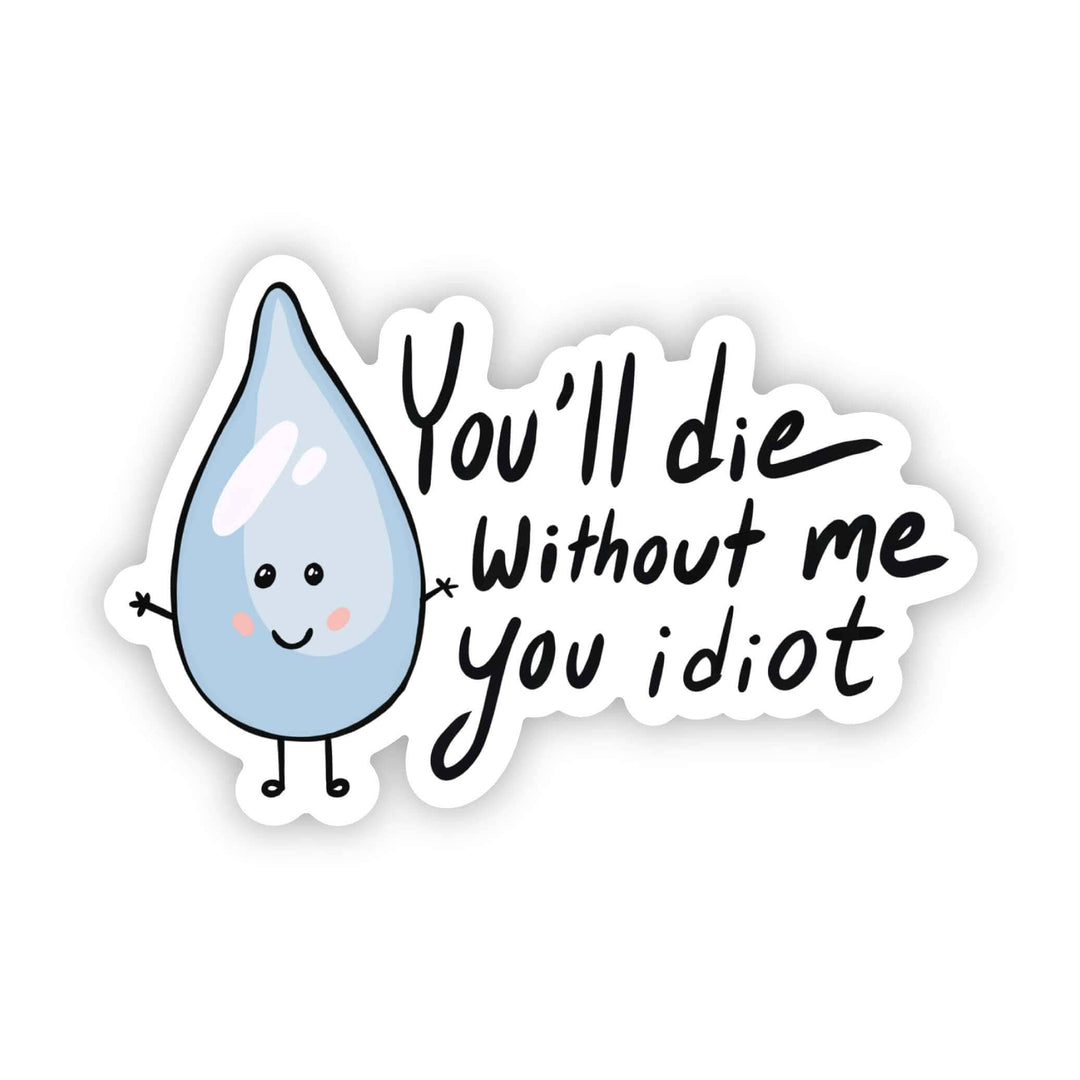 Sticker with a cartoon water droplet and text 'You'll die without me you idiot' on a white background. Drink more water reminder